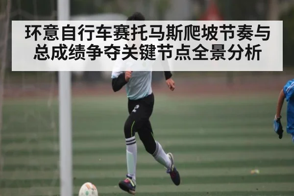 环意自行车赛托马斯爬坡节奏与总成绩争夺关键节点全景分析