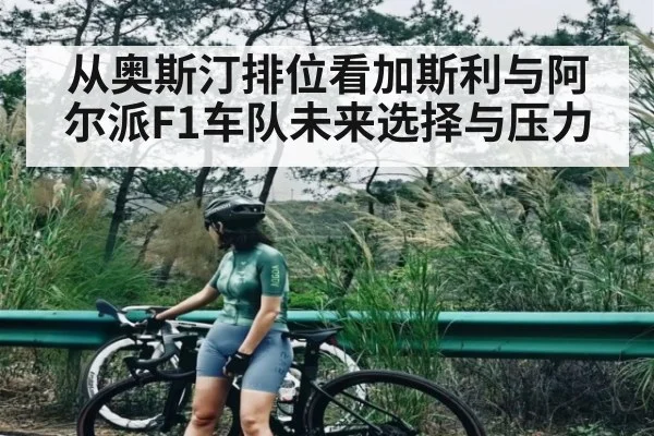 从奥斯汀排位看加斯利与阿尔派F1车队未来选择与压力