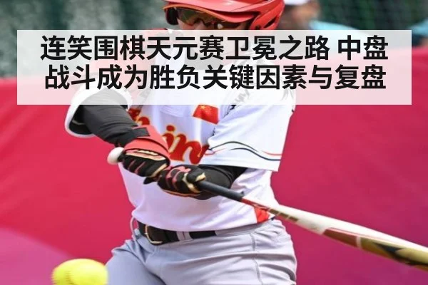 连笑围棋天元赛卫冕之路 中盘战斗成为胜负关键因素与复盘