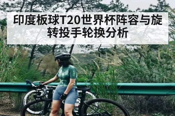 印度板球T20世界杯阵容与旋转投手轮换分析